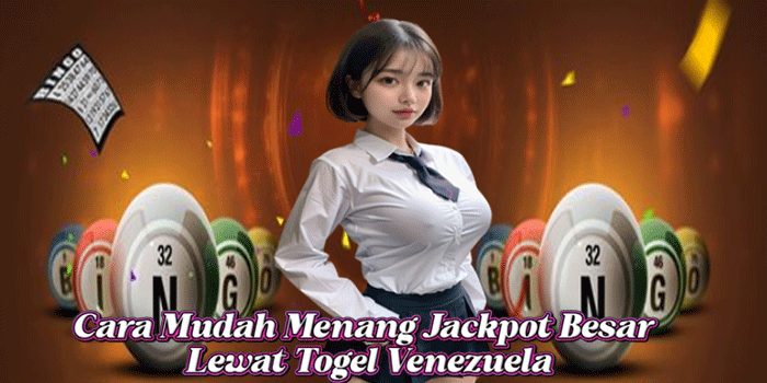 Cara Mudah Menang Jackpot Besar Lewat Togel Venezuela