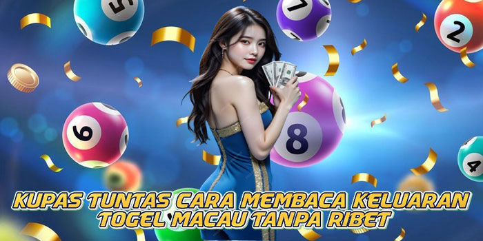 Kupas Tuntas Cara Membaca Keluaran Togel Macau Tanpa Ribet